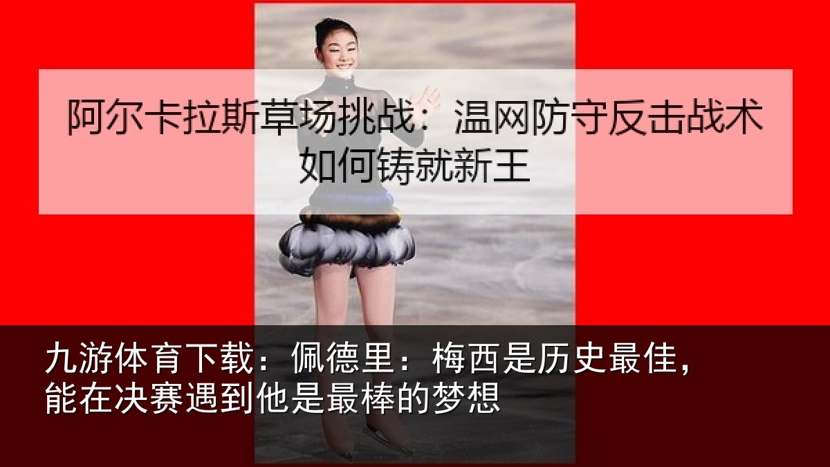 九游体育下载：佩德相关情况，能在相关情况的梦想