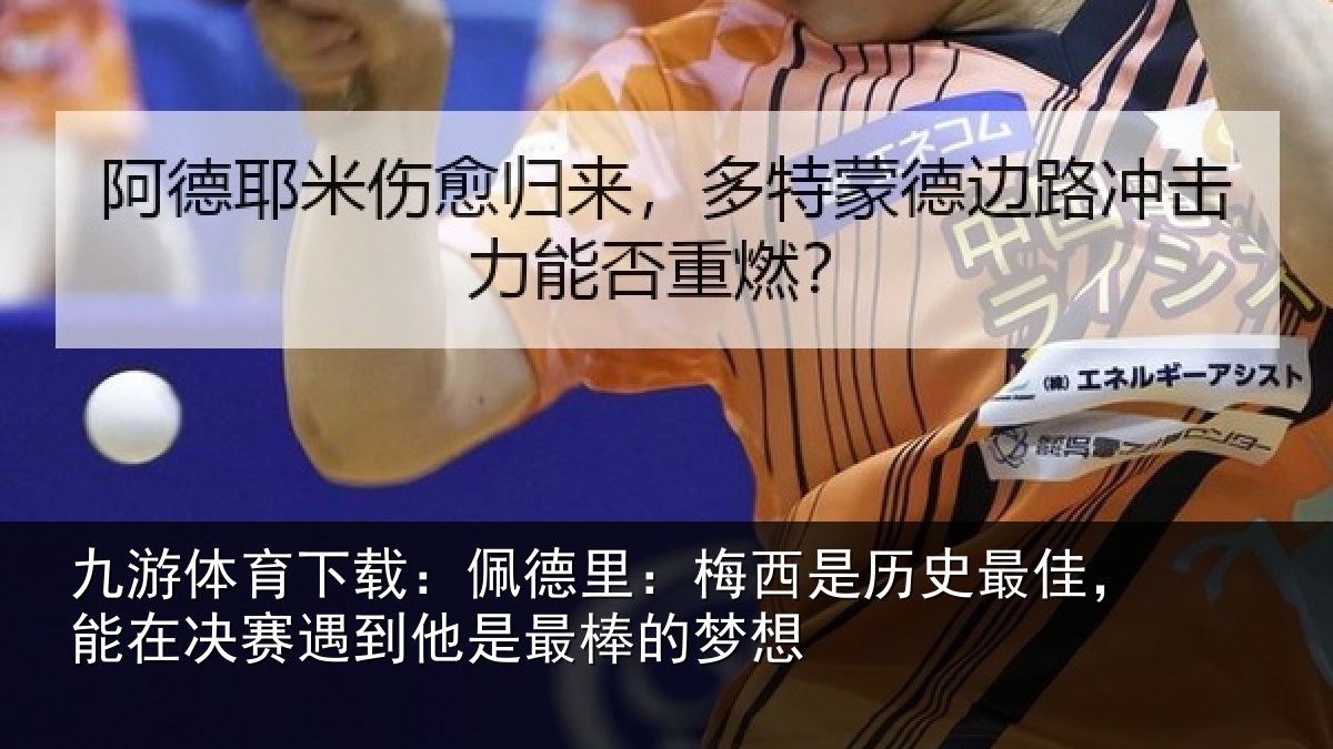 九游体育下载：佩德里：梅西是历史最佳，能在决赛遇到他是最棒的梦想