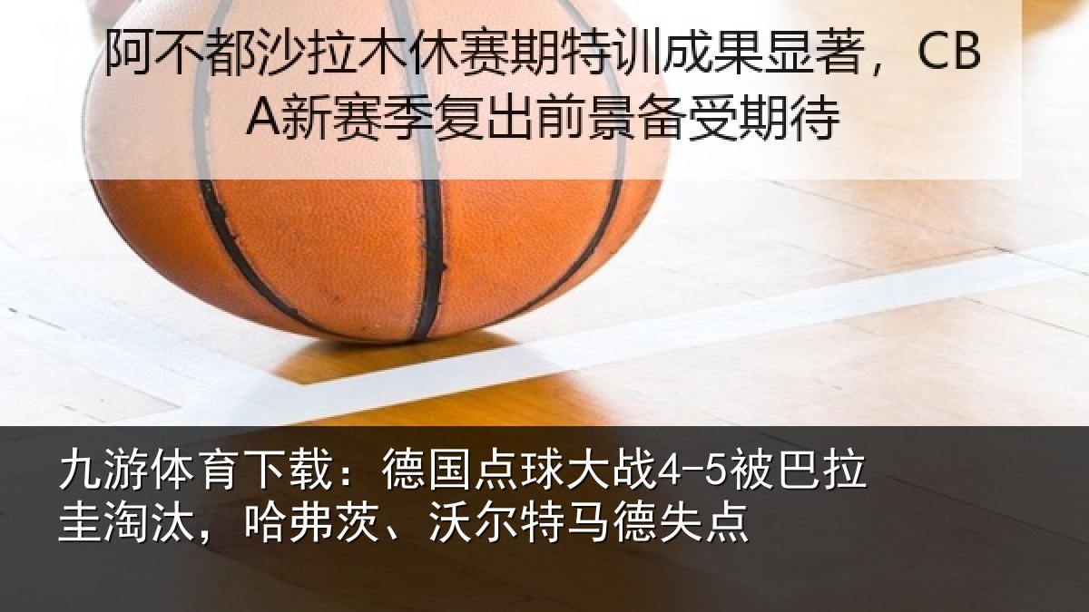 九游体育下载:德国点球大战4-5被巴拉圭淘汰,哈弗茨、沃尔特马德失点