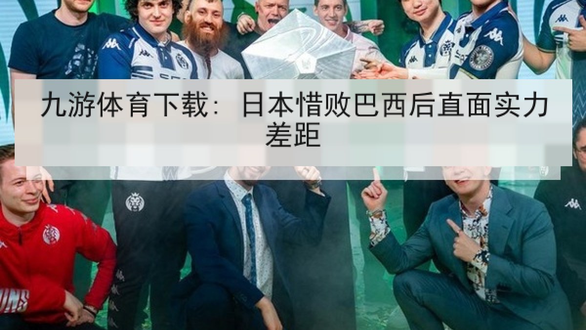 九游体育下载: 日本惜败巴西后直面实力差距 九游体育下载: 日本惜败巴西后直面实力差距