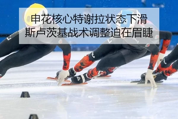 申花核心特谢拉状态下滑 斯卢茨基战术调整迫在眉睫
