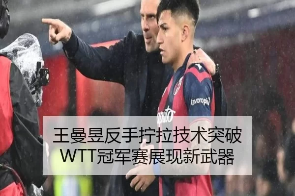 王曼昱反手拧拉技术突破 WTT冠军赛展现新武器