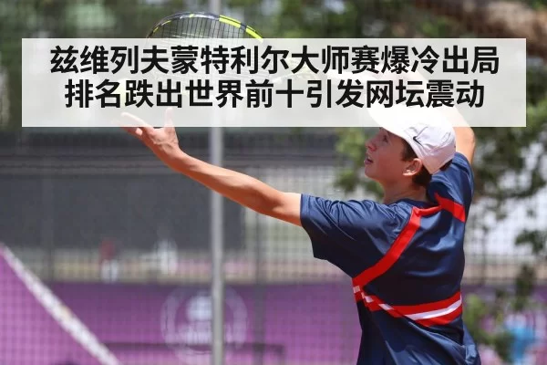 兹维列夫蒙特利尔大师赛爆冷出局 排名跌出世界前十引发网坛震动